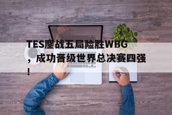 TES鏖战五局险胜WBG，成功晋级世界总决赛四强！