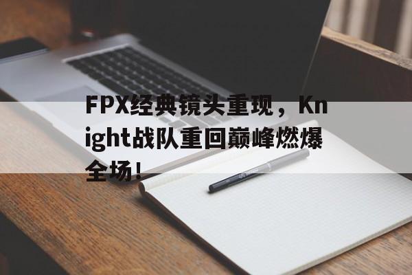 FPX经典镜头重现，Knight战队重回巅峰燃爆全场！