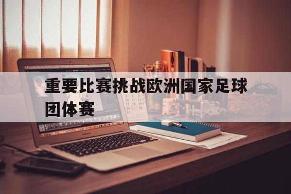 重要比赛挑战欧洲国家足球团体赛