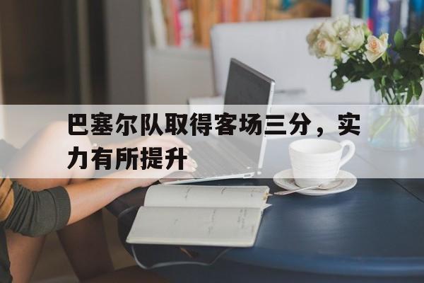 巴塞尔队取得客场三分，实力有所提升